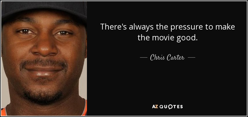 There's always the pressure to make the movie good. - Chris Carter