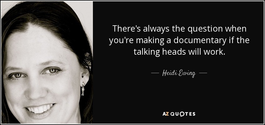 There's always the question when you're making a documentary if the talking heads will work. - Heidi Ewing