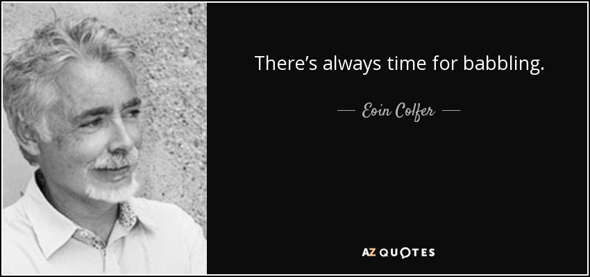 There’s always time for babbling. - Eoin Colfer