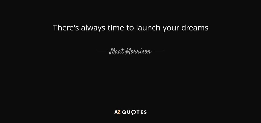 There's always time to launch your dreams - Maat Morrison