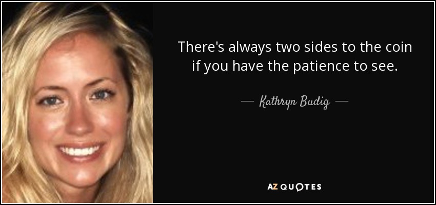 There's always two sides to the coin if you have the patience to see. - Kathryn Budig