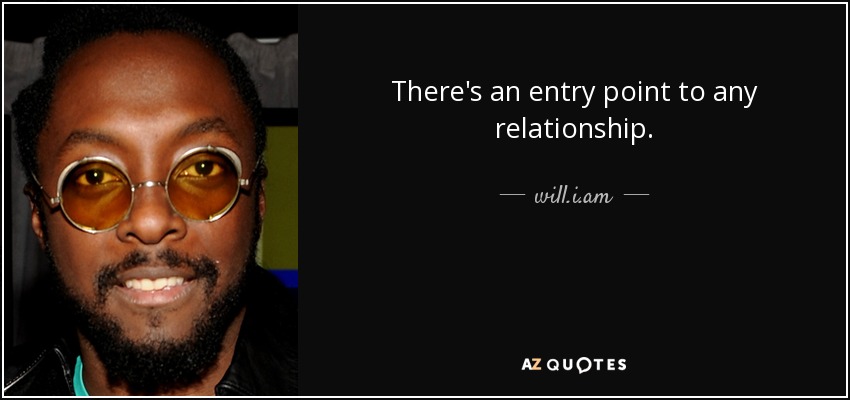 There's an entry point to any relationship. - will.i.am