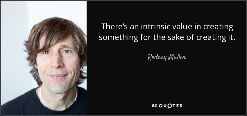 There's an intrinsic value in creating something for the sake of creating it. - Rodney Mullen