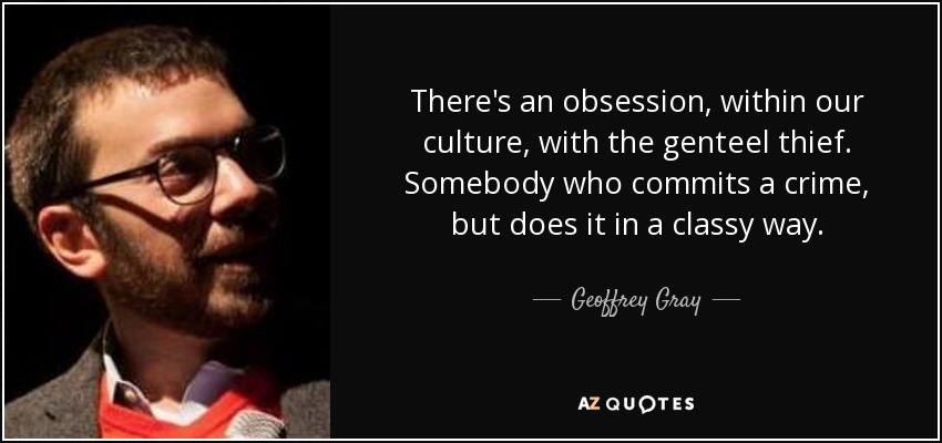 There's an obsession, within our culture, with the genteel thief. Somebody who commits a crime, but does it in a classy way. - Geoffrey Gray