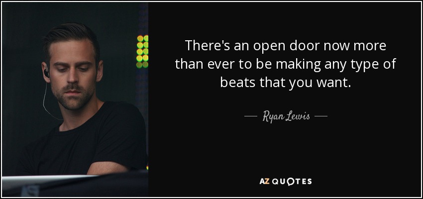 There's an open door now more than ever to be making any type of beats that you want. - Ryan Lewis