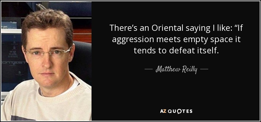 There’s an Oriental saying I like: “If aggression meets empty space it tends to defeat itself. - Matthew Reilly