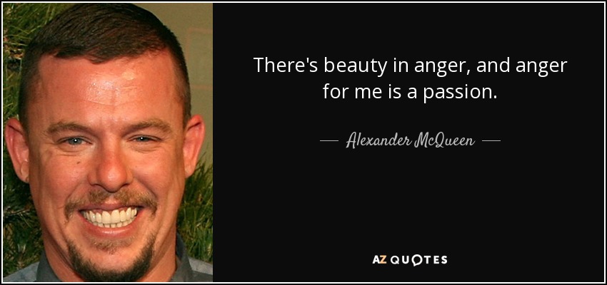 There's beauty in anger, and anger for me is a passion. - Alexander McQueen