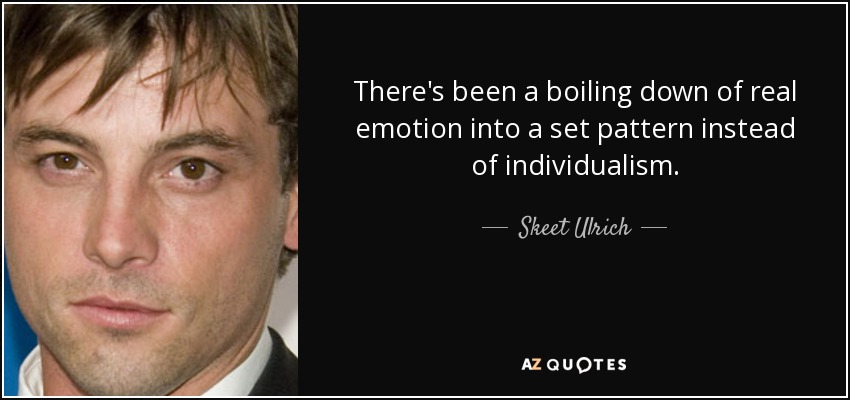 There's been a boiling down of real emotion into a set pattern instead of individualism. - Skeet Ulrich