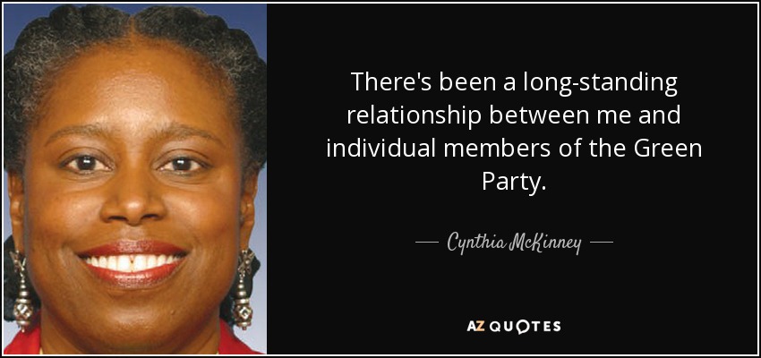 There's been a long-standing relationship between me and individual members of the Green Party. - Cynthia McKinney