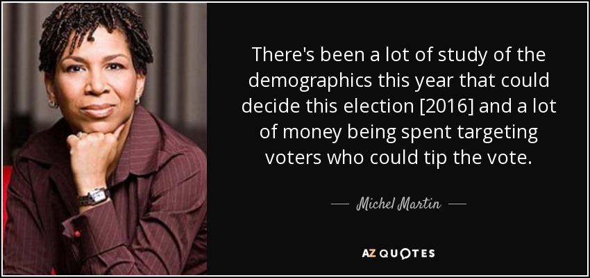 There's been a lot of study of the demographics this year that could decide this election [2016] and a lot of money being spent targeting voters who could tip the vote. - Michel Martin