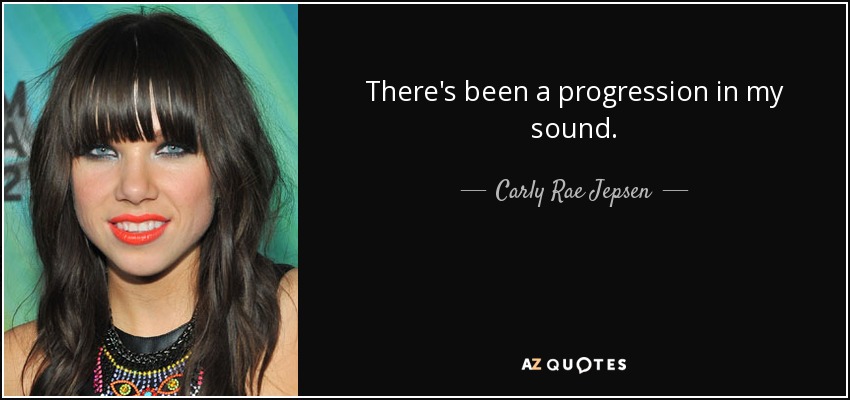 There's been a progression in my sound. - Carly Rae Jepsen