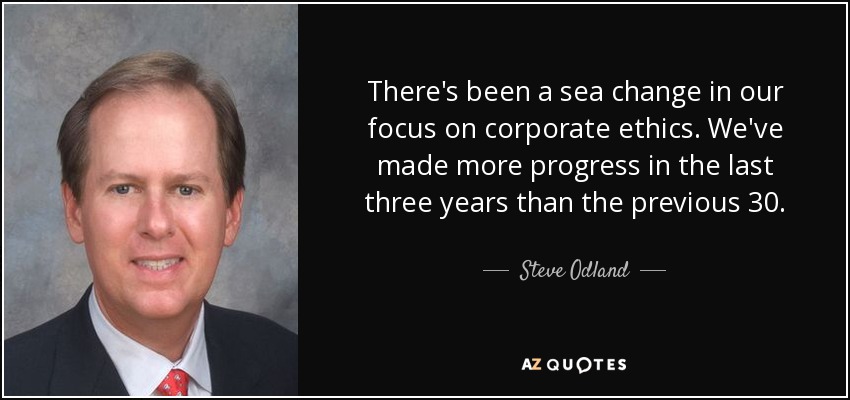 There's been a sea change in our focus on corporate ethics. We've made more progress in the last three years than the previous 30. - Steve Odland