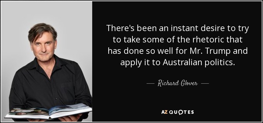 There's been an instant desire to try to take some of the rhetoric that has done so well for Mr. Trump and apply it to Australian politics. - Richard Glover