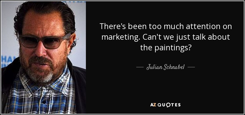 There's been too much attention on marketing. Can't we just talk about the paintings? - Julian Schnabel