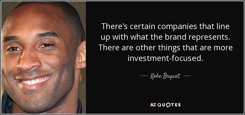 There's certain companies that line up with what the brand represents. There are other things that are more investment-focused. - Kobe Bryant