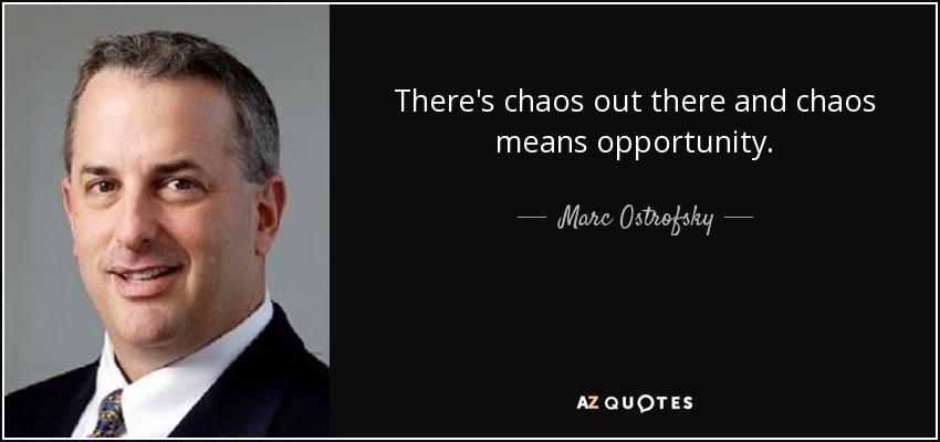 There's chaos out there and chaos means opportunity. - Marc Ostrofsky