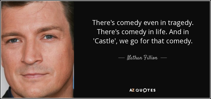 There's comedy even in tragedy. There's comedy in life. And in 'Castle', we go for that comedy. - Nathan Fillion