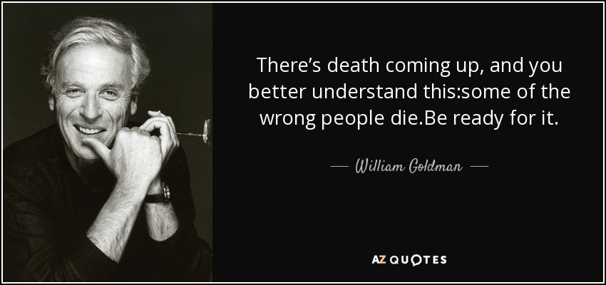 There’s death coming up, and you better understand this:some of the wrong people die.Be ready for it. - William Goldman