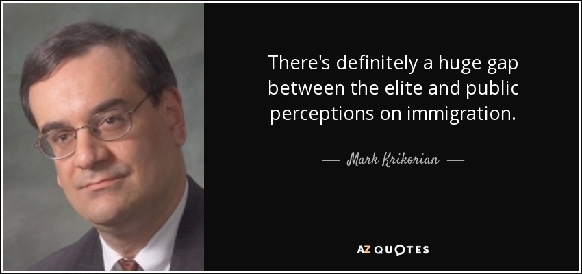 There's definitely a huge gap between the elite and public perceptions on immigration. - Mark Krikorian