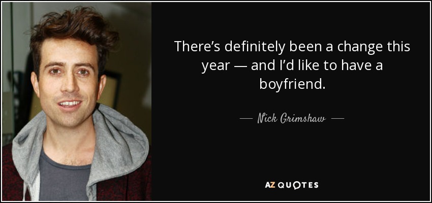 There’s definitely been a change this year — and I’d like to have a boyfriend. - Nick Grimshaw