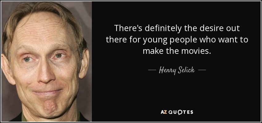 There's definitely the desire out there for young people who want to make the movies. - Henry Selick