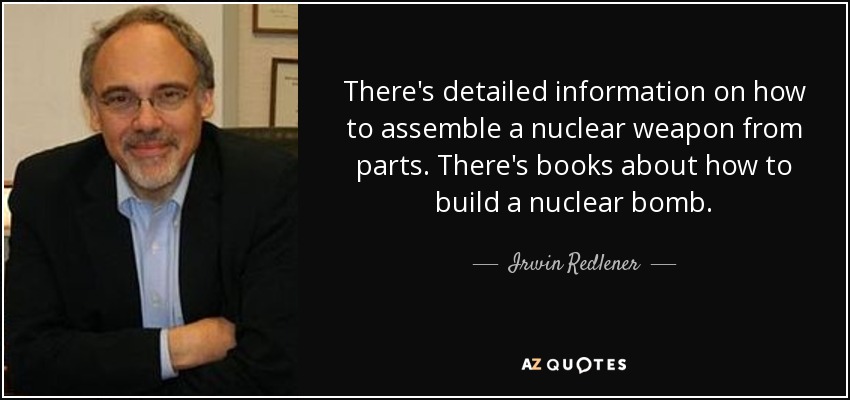 There's detailed information on how to assemble a nuclear weapon from parts. There's books about how to build a nuclear bomb. - Irwin Redlener