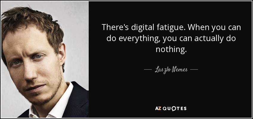 There's digital fatigue. When you can do everything, you can actually do nothing. - Laszlo Nemes