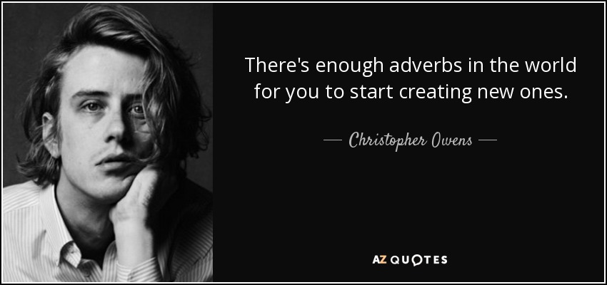 There's enough adverbs in the world for you to start creating new ones. - Christopher Owens