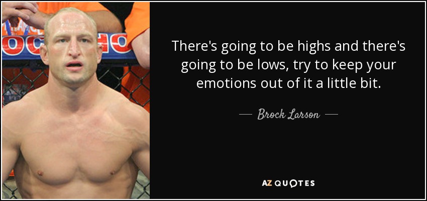 There's going to be highs and there's going to be lows, try to keep your emotions out of it a little bit. - Brock Larson