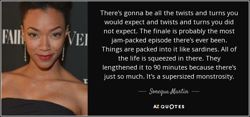 There's gonna be all the twists and turns you would expect and twists and turns you did not expect. The finale is probably the most jam-packed episode there's ever been. Things are packed into it like sardines. All of the life is squeezed in there. They lengthened it to 90 minutes because there's just so much. It's a supersized monstrosity. - Sonequa Martin