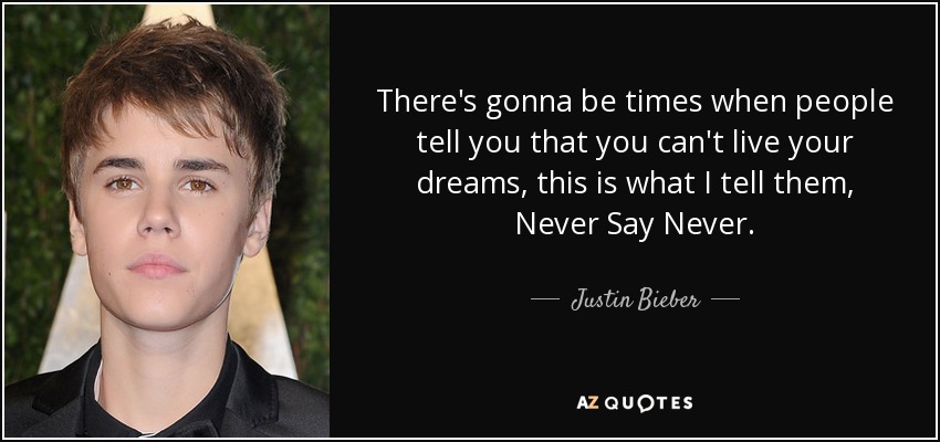 There's gonna be times when people tell you that you can't live your dreams, this is what I tell them, Never Say Never. - Justin Bieber