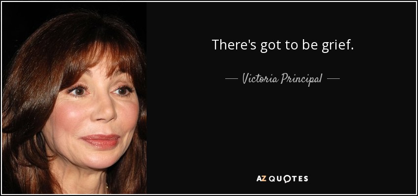 There's got to be grief. - Victoria Principal