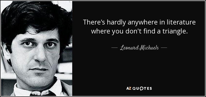 There's hardly anywhere in literature where you don't find a triangle. - Leonard Michaels