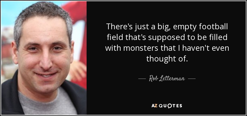There's just a big, empty football field that's supposed to be filled with monsters that I haven't even thought of. - Rob Letterman