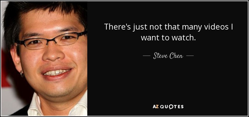 There's just not that many videos I want to watch. - Steve Chen