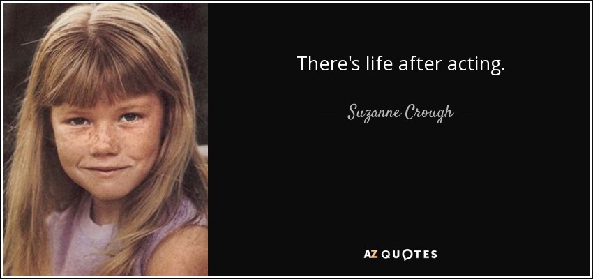 There's life after acting. - Suzanne Crough