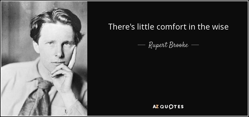There's little comfort in the wise - Rupert Brooke
