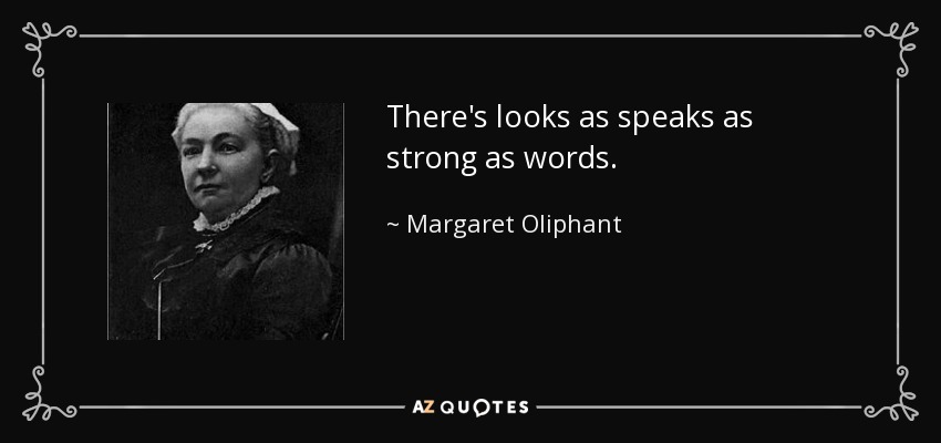 There's looks as speaks as strong as words. - Margaret Oliphant