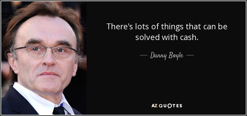 There's lots of things that can be solved with cash. - Danny Boyle