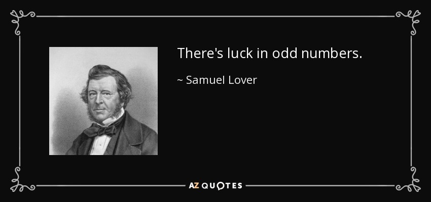 There's luck in odd numbers. - Samuel Lover