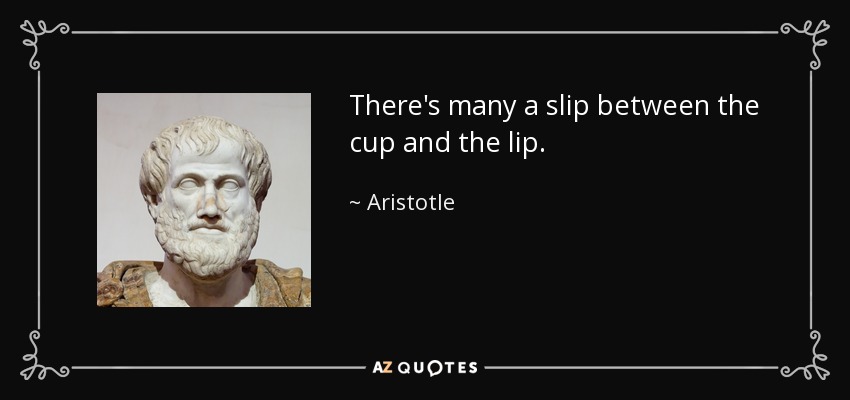 Aristotle quote: There's many a slip between the cup and the lip.