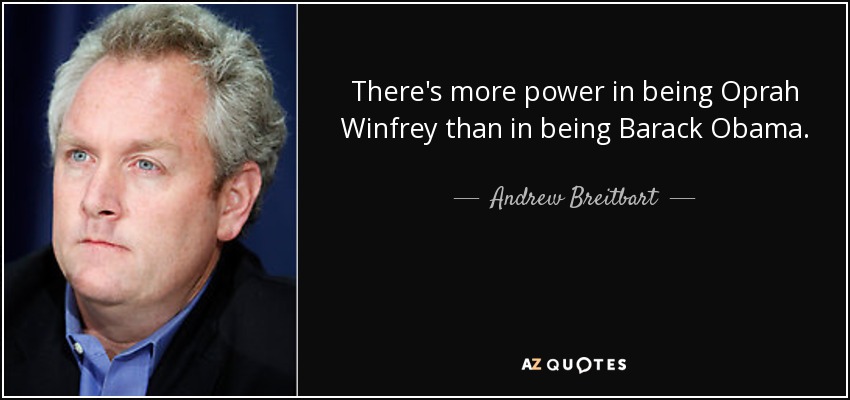 There's more power in being Oprah Winfrey than in being Barack Obama. - Andrew Breitbart