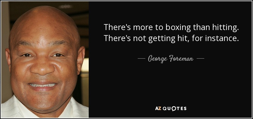 There's more to boxing than hitting. There's not getting hit, for instance. - George Foreman