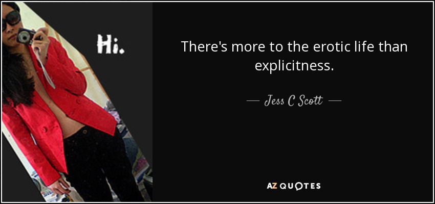 There's more to the erotic life than explicitness. - Jess C Scott