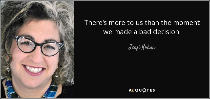 There's more to us than the moment we made a bad decision. - Jenji Kohan