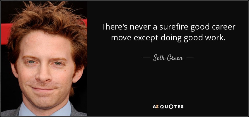 There's never a surefire good career move except doing good work. - Seth Green