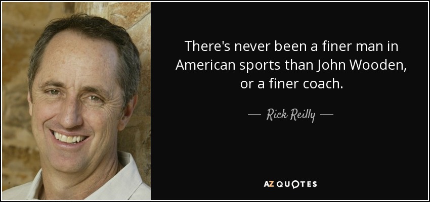 There's never been a finer man in American sports than John Wooden, or a finer coach. - Rick Reilly