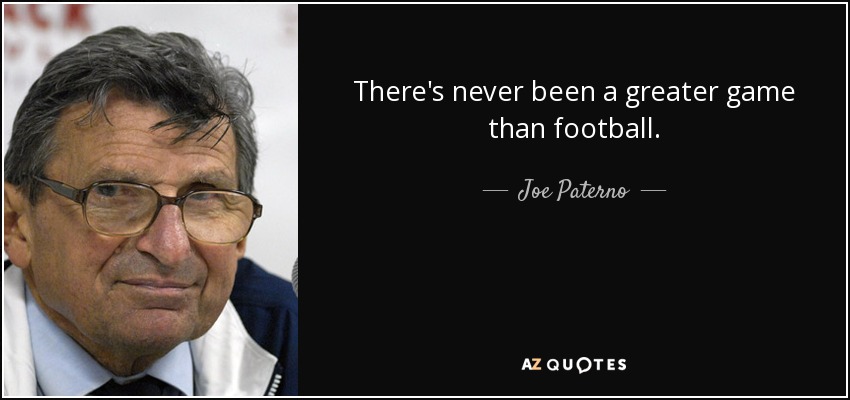 There's never been a greater game than football. - Joe Paterno