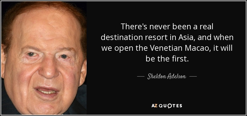There's never been a real destination resort in Asia, and when we open the Venetian Macao, it will be the first. - Sheldon Adelson
