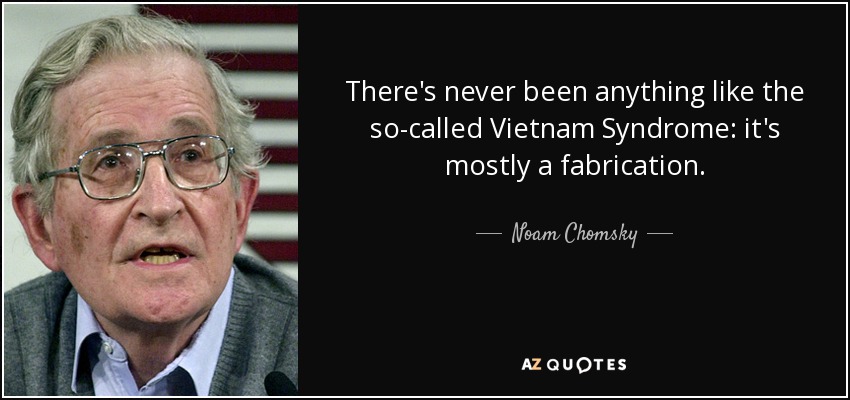 There's never been anything like the so-called Vietnam Syndrome: it's mostly a fabrication. - Noam Chomsky